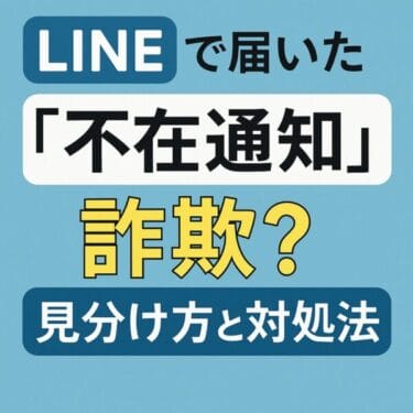 【2025年最新版】LINEで届いた「不在通知」は詐欺？巧妙な手口、見分け方、対処法を徹底解説【体験談あり】